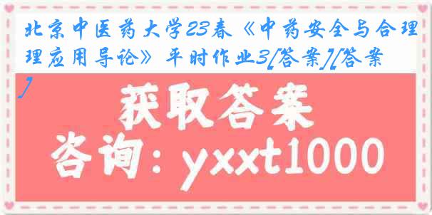 北京中医药大学23春《中药安全与合理应用导论》平时作业3[答案][答案]