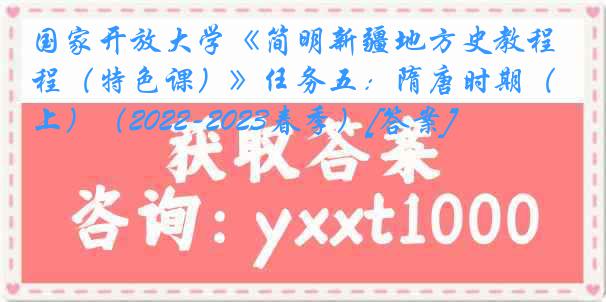 国家开放大学《简明新疆地方史教程（特色课）》任务五：隋唐时期（上）（2022-2023春季）[答案]