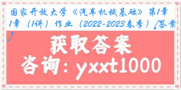 国家开放大学《汽车机械基础》第1章（1讲）作业（2022-2023春季）[答案]