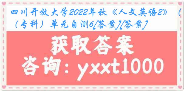 四川开放大学2022年秋《人文英语2》（专科）单元自测6[答案][答案]