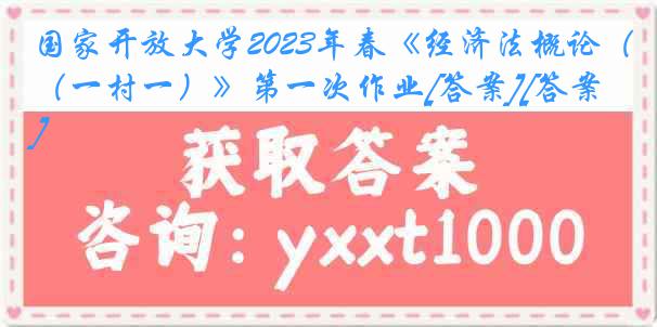 国家开放大学2023年春《经济法概论（一村一）》第一次作业[答案][答案]