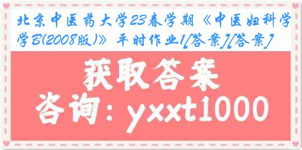 北京中医药大学23春学期《中医妇科学B(2008版)》平时作业1[答案][答案]