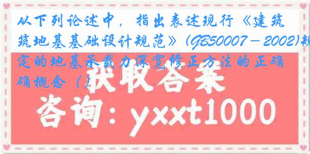 从下列论述中，指出表述现行《建筑地基基础设计规范》(GB50007－2002)规定的地基承载力深宽修正方法的正确概念（）