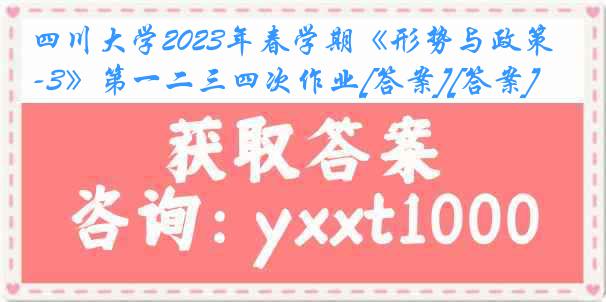 四川大学2023年春学期《形势与政策-3》第一二三四次作业[答案][答案]