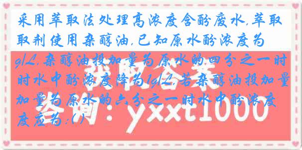 采用萃取法处理高浓度含酚废水,萃取剂使用杂醇油,已知原水酚浓度为3g/L,杂醇油投加量为原水的四分之一时水中酚浓度降为1g/L,若杂醇油投加量为原水的六分之一时水中酚浓度应为:( )