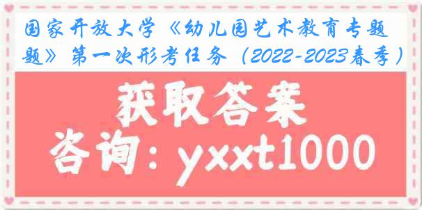 国家开放大学《幼儿园艺术教育专题》第一次形考任务（2022-2023春季）