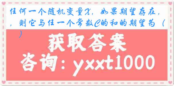 任何一个随机变量X，如果期望存在，则它与任一个常数C的和的期望为（　）