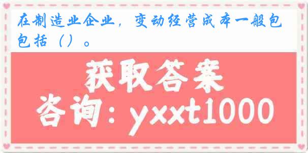 在制造业企业，变动经营成本一般包括（）。