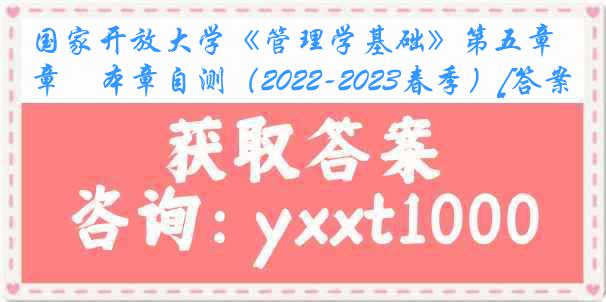 国家开放大学《管理学基础》第五章　本章自测（2022-2023春季）[答案]