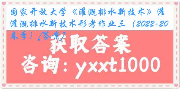 国家开放大学《灌溉排水新技术》灌溉排水新技术形考作业三（2022-2023春季）[答案]