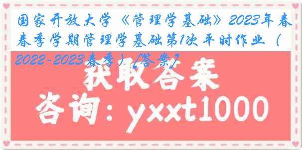 国家开放大学《管理学基础》2023年春季学期管理学基础第1次平时作业（2022-2023春季）[答案]