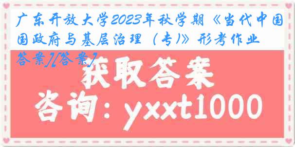 广东开放大学2023年秋学期《当代中国政府与基层治理（专)》形考作业[答案][答案]