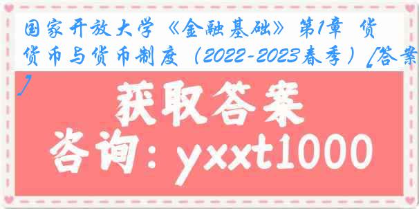 国家开放大学《金融基础》第1章  货币与货币制度（2022-2023春季）[答案]