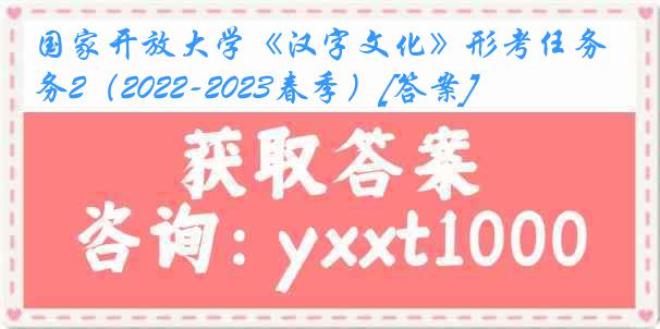 国家开放大学《汉字文化》形考任务2（2022-2023春季）[答案]