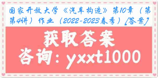 国家开放大学《汽车构造》第10章（第4讲）作业（2022-2023春季）[答案]
