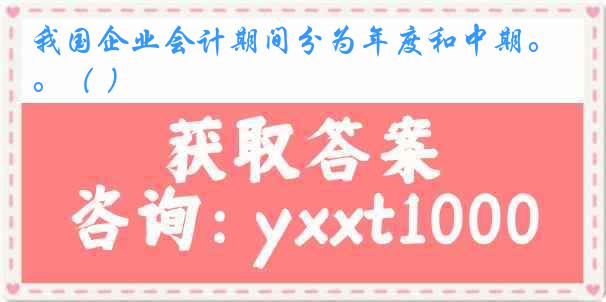 我国企业会计期间分为年度和中期。（ ）