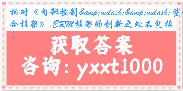 相对《内部控制——整合框架》,ERM框架的创新之处不包括( )