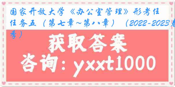 国家开放大学《办公室管理》形考任务五（第七章~第八章）（2022-2023春季）