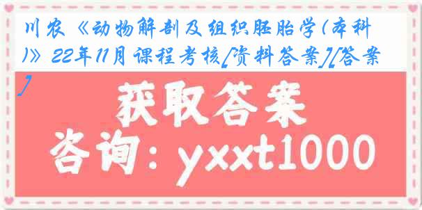 川农《动物解剖及组织胚胎学(本科)》22年11月课程考核[资料答案][答案]