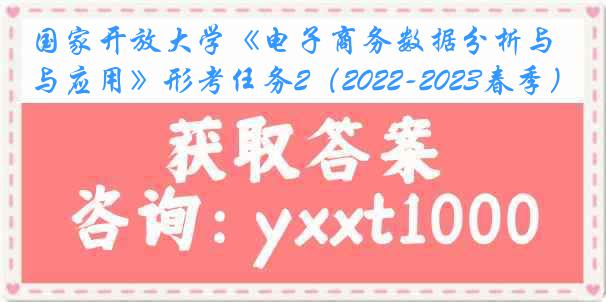 国家开放大学《电子商务数据分析与应用》形考任务2（2022-2023春季）