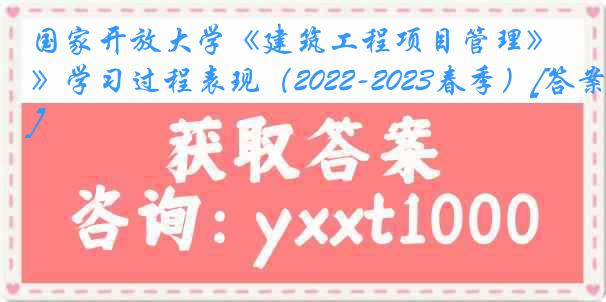 国家开放大学《建筑工程项目管理》学习过程表现（2022-2023春季）[答案]