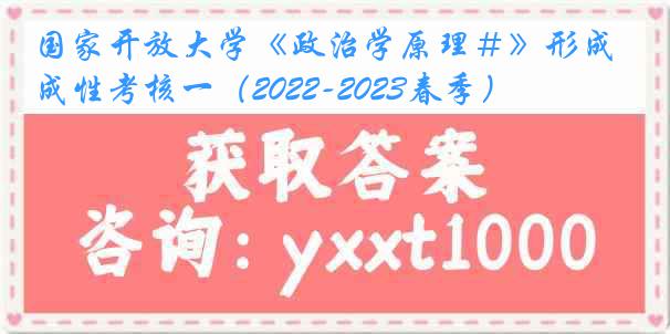 国家开放大学《政治学原理＃》形成性考核一（2022-2023春季）