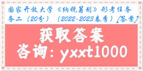 国家开放大学《纳税筹划》形考任务二（20分）（2022-2023春季）[答案]