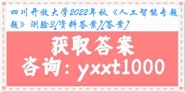 四川开放大学2022年秋《人工智能专题》测验3[资料答案][答案]