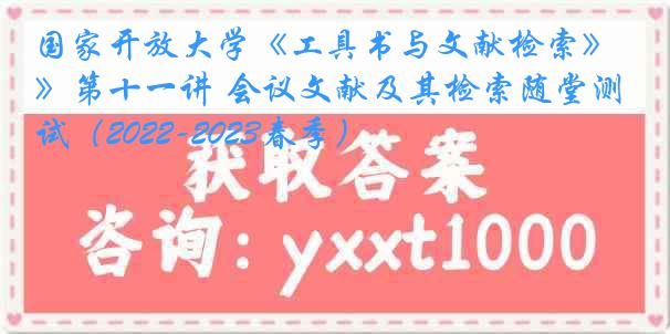 国家开放大学《工具书与文献检索》第十一讲 会议文献及其检索随堂测试（2022-2023春季）