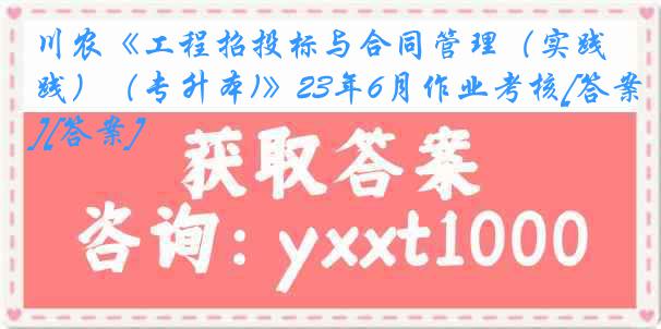 川农《工程招投标与合同管理（实践）（专升本)》23年6月作业考核[答案][答案]