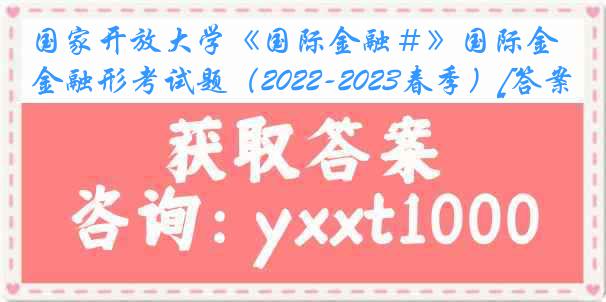 国家开放大学《国际金融＃》国际金融形考试题（2022-2023春季）[答案]