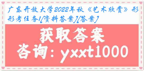 广东开放大学2022年秋《艺术欣赏》形考任务1[资料答案][答案]