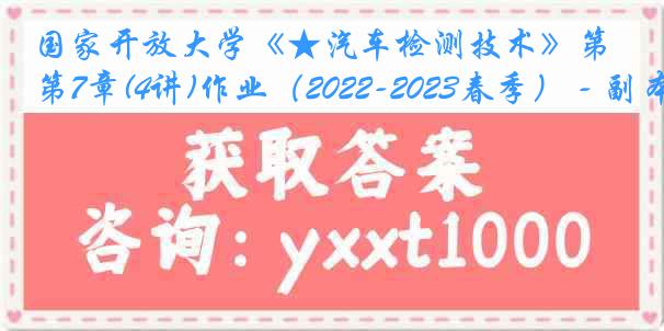 国家开放大学《★汽车检测技术》第7章(4讲)作业（2022-2023春季） - 副本