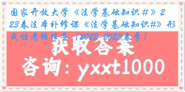 国家开放大学《法学基础知识＃》23春法本补修课《法学基础知识#》形成性考核任务（2022-2023春季）