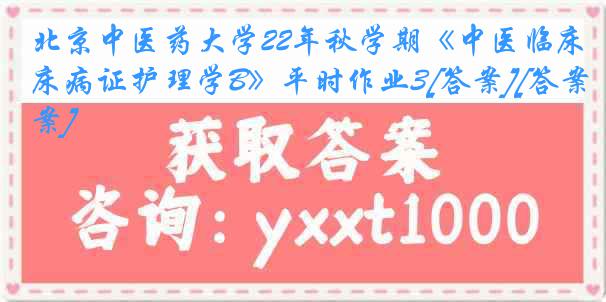 北京中医药大学22年秋学期《中医临床病证护理学B》平时作业3[答案][答案]