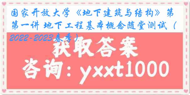 国家开放大学《地下建筑与结构》第一讲 地下工程基本概念随堂测试（2022-2023春季）