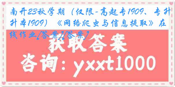 南开23秋学期（仅限-高起专1909、专升本1909）《网络爬虫与信息提取》在线作业[答案][答案]