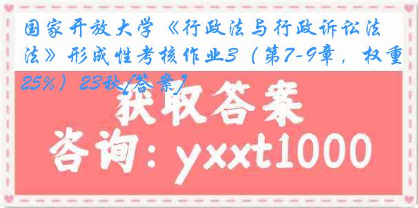 国家开放大学《行政法与行政诉讼法》形成性考核作业3（第7-9章，权重25%）23秋[答案]