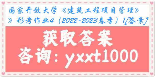 国家开放大学《建筑工程项目管理》形考作业4（2022-2023春季）1[答案]