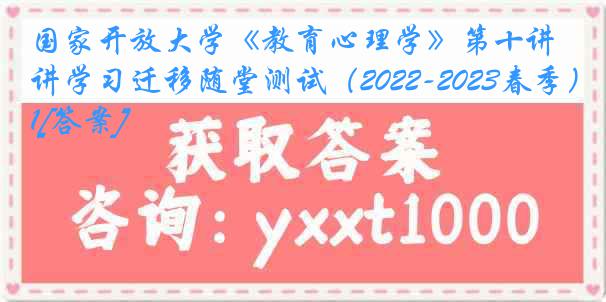 国家开放大学《教育心理学》第十讲学习迁移随堂测试（2022-2023春季）1[答案]