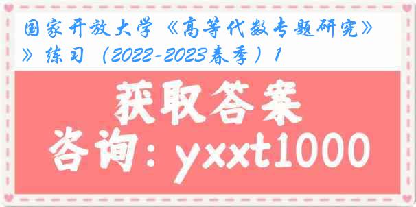 国家开放大学《高等代数专题研究》练习（2022-2023春季）1