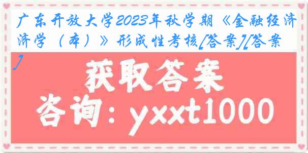 广东开放大学2023年秋学期《金融经济学（本）》形成性考核[答案][答案]