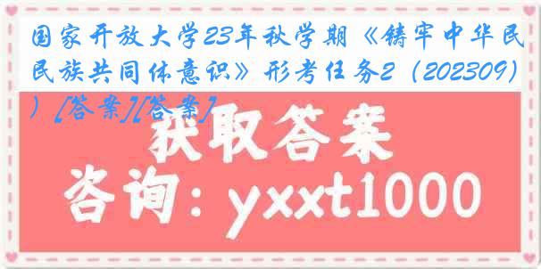 国家开放大学23年秋学期《铸牢中华民族共同体意识》形考任务2（202309）[答案][答案]