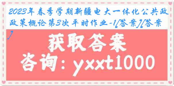 2023年春季学期新疆电大一体化公共政策概论第3次平时作业-1[答案][答案]