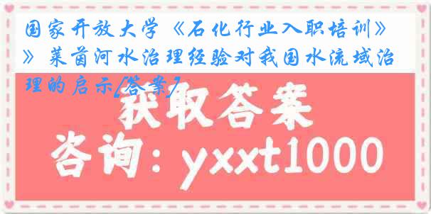 国家开放大学《石化行业入职培训》莱茵河水治理经验对我国水流域治理的启示[答案]