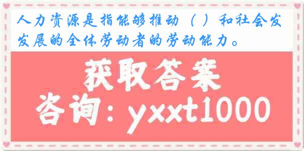 人力资源是指能够推动（ ）和社会发展的全体劳动者的劳动能力。