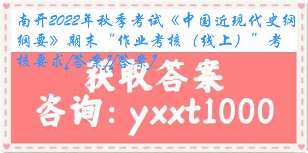 南开2022年秋季考试《中国近现代史纲要》期末“作业考核（线上）”考核要求[答案][答案]