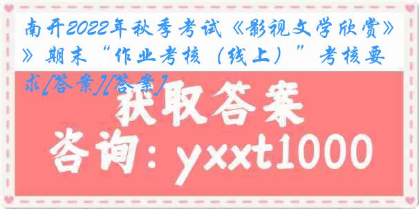 南开2022年秋季考试《影视文学欣赏》期末“作业考核（线上）”考核要求[答案][答案]