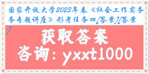 国家开放大学2023年春《社会工作实务专题讲座》形考任务四[答案][答案]