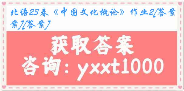 北语23春《中国文化概论》作业2[答案][答案]